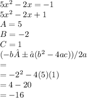 5x^2-2x=-1\\5x^2-2x+1\\A=5\\B=-2\\C=1\\(-b±√(b^2-4ac))/2a\\=\\=-2^2-4(5)(1)\\=4-20\\=-16