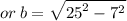 or \: b =  \sqrt{ {25}^{2}  -  {7}^{2} }
