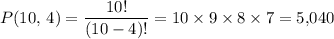 \displaystyle P(10,\, 4) = \frac{10!}{(10 - 4)!} = 10 \times 9 \times 8 \times 7= 5,\!040