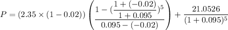 P = (2.35 \times (1 - 0.02)) \begin {pmatrix}  \dfrac{1 - (\dfrac{1 + (-0.02) }{1+0.095})^5 }{0.095-(-0.02)} \end {pmatrix}+  \dfrac{21.0526}{(1+0.095)^5}