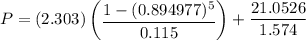 P = (2.303) \begin {pmatrix}  \dfrac{1 - (0.894977)^5 }{0.115} \end {pmatrix}+  \dfrac{21.0526}{1.574}