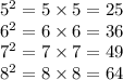 {5}^{2}   = 5 \times 5 = 25 \\  {6}^{2}  = 6 \times 6 = 36 \\  {7}^{2}  = 7 \times 7  = 49\\  {8}^{2}  = 8 \times 8 = 64