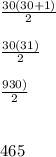 \frac{30(30+1)}{2} \\\\\frac{30(31)}{2} \\\\\frac{930)}{2} \\\\\\465