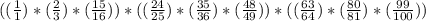 ((\frac{1}{1})*(\frac{2}{3})*(\frac{15}{16}))*((\frac{24}{25})*(\frac{35}{36})*(\frac{48}{49}))*((\frac{63}{64})*(\frac{80}{81})*(\frac{99}{100}))
