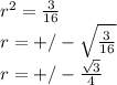 r^2=\frac{3}{16} \\r=+/-\sqrt{\frac{3}{16}} \\r=+/-\frac{\sqrt{3} }{4}