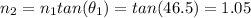 n_{2} = n_{1}tan(\theta_{1}) = tan(46.5) = 1.05