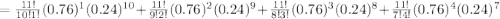 = \frac{11! }{ 10! 1!}  (0.76)^{1}  (0.24)^{10} +   \frac{11!}{9! 2!}  (0.76)^2 (0.24)^{9} + \frac{11!}{8! 3!}  (0.76)^{3}  (0.24)^{8}  + \frac{11!}{7!4!}  (0.76)^{4}  (0.24)^{7}