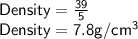 \sf Density = \frac{39}{5} \\Density = 7.8 g/cm^3