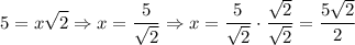 $5=x\sqrt{2} \Rightarrow x=\frac{5}{\sqrt{2} } \Rightarrow x=\frac{5}{\sqrt{2} } \cdot \frac{\sqrt{2} }{\sqrt{2} } = \frac{5\sqrt{2} }{2} $