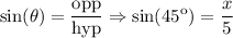 $\sin(\theta)=\frac{\text{opp}}{\text{hyp}} \Rightarrow \sin(45\º)=\frac{x}{5} $