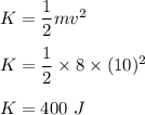 K=\dfrac{1}{2}mv^2\\\\K=\dfrac{1}{2}\times 8\times (10)^2\\\\K=400\ J