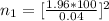 n_1 =[ \frac{ 1.96 *  100}{ 0.04} ]^2