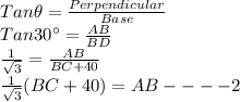 Tan \theta = \frac{Perpendicular}{Base}\\Tan 30^{\circ} =\frac{AB}{BD}\\\frac{1}{\sqrt{3}}=\frac{AB}{BC+40}\\\frac{1}{\sqrt{3}}(BC+40)=AB----2