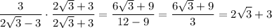 $\frac{3}{2 \sqrt 3 - 3}\cdot \frac{2 \sqrt 3 + 3}{2 \sqrt 3 + 3} =\frac{6\sqrt{3}+9 }{12-9} =\frac{6\sqrt{3}+9 }{3} =2\sqrt{3}+3 $