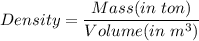 Density=\dfrac{Mass(in \ ton)}{Volume (in\ m^3)}