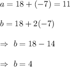 a=18+(-7)=11\\\\b=18+2(-7)\\\\\Rightarrow\ b=18-14\\\\\Rightarrow\ b=4