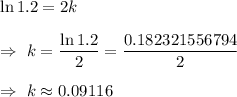 \ln 1.2=2k\\\\\Rightarrow\ k=\dfrac{\ln1.2}{2}=\dfrac{0.182321556794}{2}\\\\\Rightarrow\ k\approx0.09116