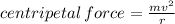 centripetal \: force =  \frac{m {v}^{2} }{r}
