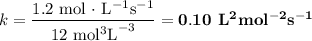 \\ k = \dfrac{\text{1.2 mol $\cdot$ L$^{-1}$s$^{-1}$} }{12\text{ mol$^{3}$L}^{-3}} = \mathbf{0.10} \textbf{ L$\mathbf{^2}$mol$^{\mathbf{-2}}$s$^{\mathbf{-1}}$}