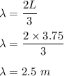 \lambda=\dfrac{2L}{3}\\\\\lambda=\dfrac{2\times 3.75}{3}\\\\\lambda=2.5\ m