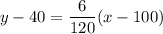 y - 40 = \dfrac{6}{120}(x - 100)