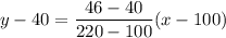 y - 40 = \dfrac{46 - 40}{220 - 100}(x - 100)