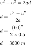 v^2-u^2=2ad\\\\d=\dfrac{v^2-u^2}{2a}\\\\d=\dfrac{(60)^2}{2\times 0.5}\\\\d=3600\ m