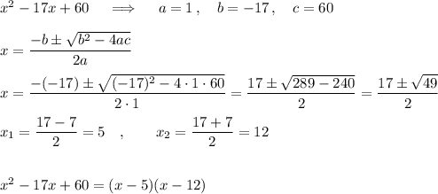 x^2-17x+60\quad \implies\quad a=1\,,\quad b=-17\,,\quad c=60\\\\x=\dfrac{-b\pm\sqrt{b^2-4ac}}{2a}\\\\x=\dfrac{-(-17)\pm\sqrt{(-17)^2-4\cdot1\cdot60}}{2\cdot1}=\dfrac{17\pm\sqrt{289-240}}{2}=\dfrac{17\pm\sqrt{49}}{2}\\\\x_1=\dfrac{17-7}{2}=5\quad,\qquad x_2=\dfrac{17+7}{2}=12\\\\\\x^2-17x+60=(x-5)(x-12)