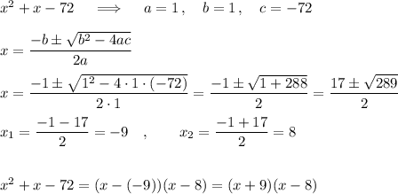 x^2+x-72\quad \implies\quad a=1\,,\quad b=1\,,\quad c=-72\\\\x=\dfrac{-b\pm\sqrt{b^2-4ac}}{2a}\\\\x=\dfrac{-1\pm\sqrt{1^2-4\cdot1\cdot(-72)}}{2\cdot1}=\dfrac{-1\pm\sqrt{1+288}}{2}=\dfrac{17\pm\sqrt{289}}{2}\\\\x_1=\dfrac{-1-17}{2}=-9\quad,\qquad x_2=\dfrac{-1+17}{2}=8\\\\\\x^2+x-72=(x-(-9))(x-8)=(x+9)(x-8)