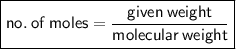 \boxed{ \sf{no. \: of \: moles =  \frac{given \: weight}{molecular \: weight} }}