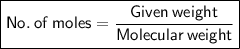 \boxed{ \sf{No. \: of \: moles =  \frac{Given \: weight}{Molecular \: weight} }}