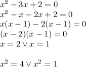 x^2-3x+2=0\\x^2-x-2x+2=0\\x(x-1)-2(x-1)=0\\(x-2)(x-1)=0\\x=2 \vee x=1\\\\x^2=4 \vee x^2=1