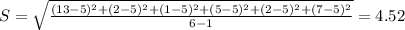 S = \sqrt{\frac{(13 - 5)^2 + (2 - 5)^2 + (1 - 5)^2 + (5 - 5)^2 + (2 - 5)^2 + (7 - 5)^2}{6 - 1} }  = 4.52