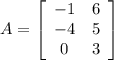 A= \left[\begin{array}{cc}-1&6\\-4&5\\0&3\end{array}\right]