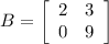 B=\left[\begin{array}{cc}2&3\\0&9\end{array}\right]