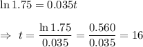 \ln 1.75=0.035t\\\\\Rightarrow\ t=\dfrac{\ln1.75}{0.035}=\dfrac{0.560}{0.035}=16