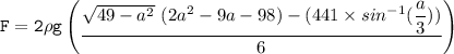 \mathtt{F = 2 \rho g \begin {pmatrix}\dfrac{\sqrt{49 -a^2}  \ (2a^2-9a - 98)-(441 \times sin^{-1} (\dfrac{a}{3})) }{6} \end{pmatrix}}