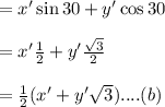 =x' \sin 30+y' \cos 30\\\\ =x' \frac{1}{2}+y' \frac{\sqrt{3}}{2}\\\\ =\frac{1}{2}(x'+ y'\sqrt{3})....(b)\\\\
