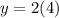 y = 2(4)