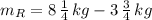 m_{R} = 8\,\frac{1}{4} \,kg -3\,\frac{3}{4}\,kg