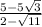 \frac{5 - 5 \sqrt{3} }{2 -  \sqrt{11} }