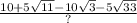 \frac{10 + 5 \sqrt{11} - 10 \sqrt{3}  -  5\sqrt{33} }{?}