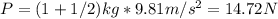 P = (1 + 1/2)kg*9.81 m/s^{2} = 14.72 N