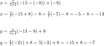 x=\frac{5}{5+2} (-15-(-8))+(-8)\\\\x=\frac{5}{7} (-15+8)-8=\frac{5}{7}(-7)-8=-5-8=-13 \\\\\\y=\frac{5}{5+2} (-13-8)+8\\\\y=\frac{5}{7} (-21)+8=5(-3)+8=-15+8=-7