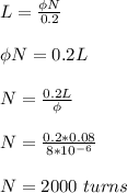 L = \frac{\phi N}{0.2} \\\\\phi N = 0.2 L\\\\N = \frac{0.2 L}{\phi} \\\\N = \frac{0.2 *0.08}{8*10^{-6}}\\\\N = 2000 \ turns