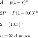 A = p (1+r)^n\\\\ 2P = P(1+0.03)^n \\\\ 2 = (1.03)^n \\\\ n = 23.4 \ years