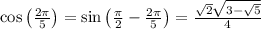 \cos \left(\frac{2\pi }{5}\right)=\sin \left(\frac{\pi }{2}-\frac{2\pi }{5}\right) = \frac{\sqrt{2}\sqrt{3-\sqrt{5}}}{4}