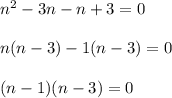 n^{2} - 3n -n + 3 = 0\\\\n(n - 3) - 1(n - 3) = 0\\\\(n - 1)(n - 3) = 0