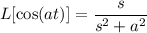 L[\cos(at)]=\dfrac s{s^2+a^2}