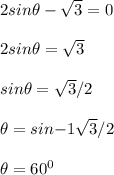 2sin\theta - \sqrt{3} = 0\\\\2sin\theta = \sqrt{3} \\\\sin\theta = \sqrt{3}/2 \\\\\theta = sin{-1} \sqrt{3}/2 \\\\\theta = 60^0